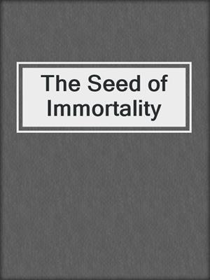 The Seed of Immortality