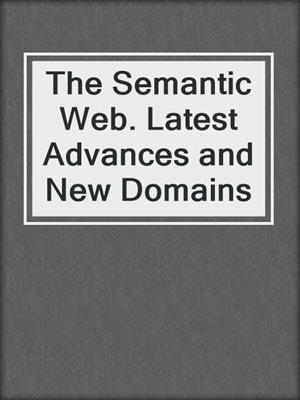 The Semantic Web. Latest Advances and New Domains