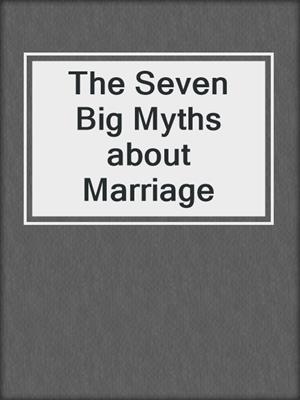 cover image of The Seven Big Myths about Marriage