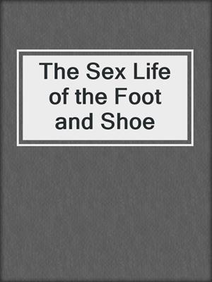 cover image of The Sex Life of the Foot and Shoe