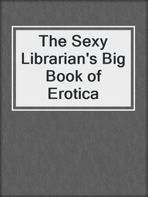cover image of The Sexy Librarian's Big Book of Erotica