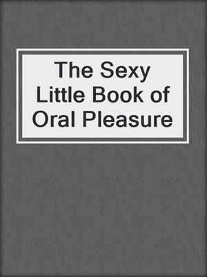cover image of The Sexy Little Book of Oral Pleasure