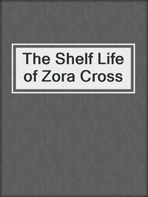 cover image of The Shelf Life of Zora Cross