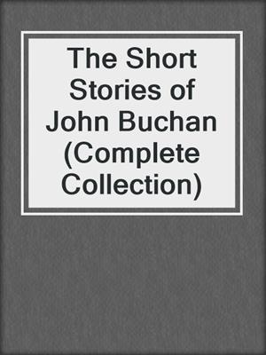 cover image of The Short Stories of John Buchan (Complete Collection)