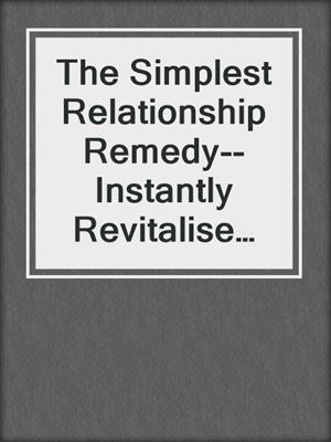 cover image of The Simplest Relationship Remedy--Instantly Revitalise Your Love