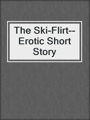 cover image of The Ski-Flirt--Erotic Short Story