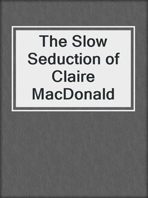 cover image of The Slow Seduction of Claire MacDonald