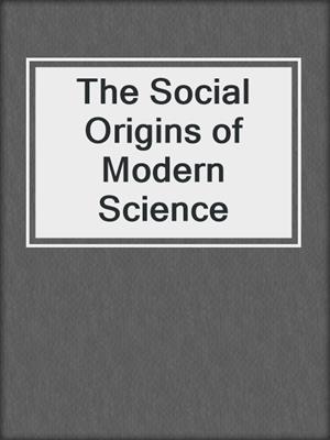 The Social Origins of Modern Science