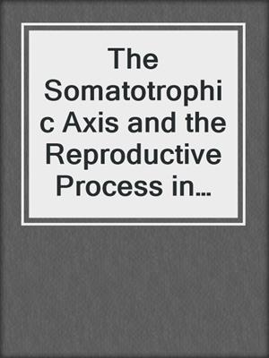 The Somatotrophic Axis and the Reproductive Process in Health and Disease