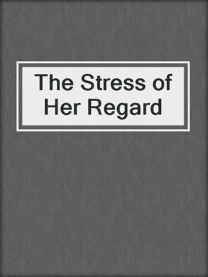 The Stress of Her Regard