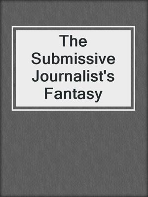 cover image of The Submissive Journalist's Fantasy