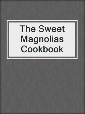 cover image of The Sweet Magnolias Cookbook