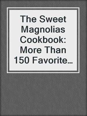 The Sweet Magnolias Cookbook: More Than 150 Favorite Southern Recipes