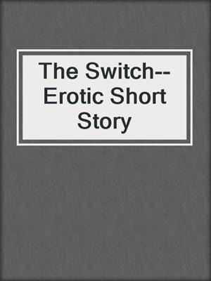 cover image of The Switch--Erotic Short Story