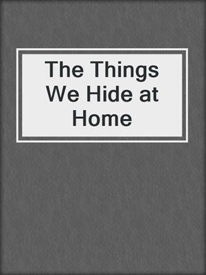 cover image of The Things We Hide at Home