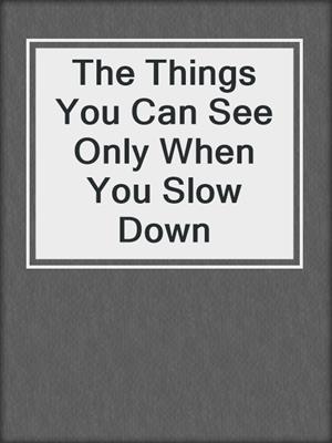 cover image of The Things You Can See Only When You Slow Down