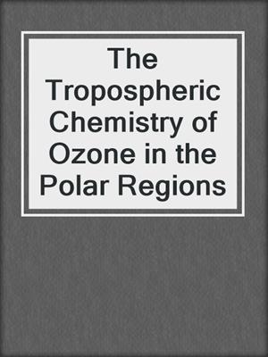 The Tropospheric Chemistry of Ozone in the Polar Regions