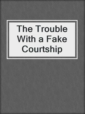 cover image of The Trouble With a Fake Courtship