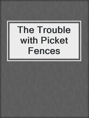 cover image of The Trouble with Picket Fences