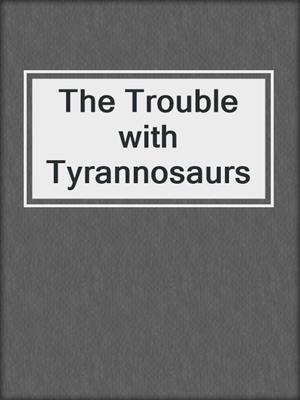 The Trouble with Tyrannosaurs