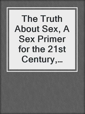 cover image of The Truth About Sex, A Sex Primer for the 21st Century, Volume 2