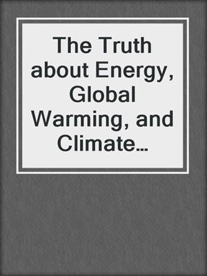 The Truth about Energy, Global Warming, and Climate Change
