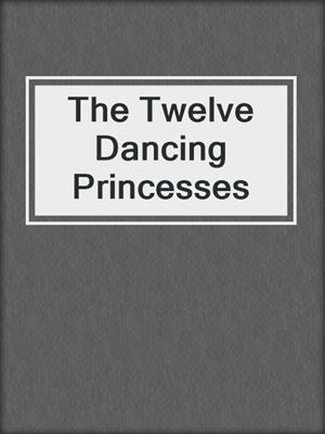 cover image of The Twelve Dancing Princesses