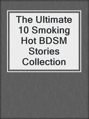 cover image of The Ultimate 10 Smoking Hot BDSM Stories Collection