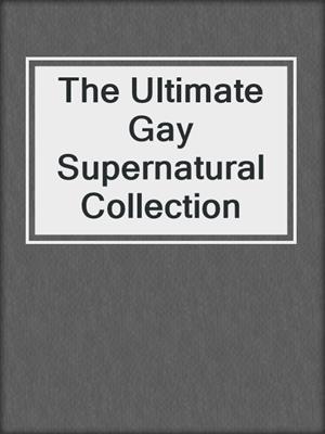 cover image of The Ultimate Gay Supernatural Collection