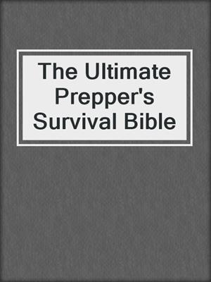 The Ultimate Prepper's Survival Bible