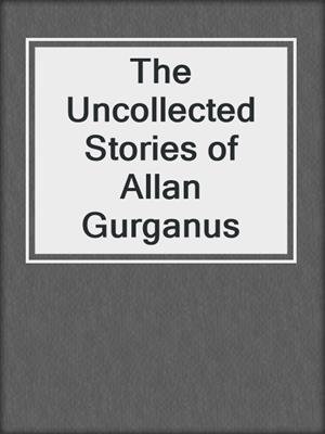 cover image of The Uncollected Stories of Allan Gurganus