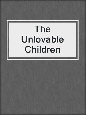 cover image of The Unlovable Children