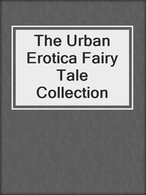 cover image of The Urban Erotica Fairy Tale Collection
