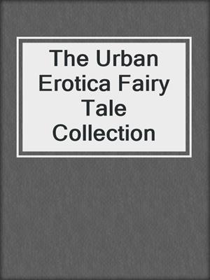 cover image of The Urban Erotica Fairy Tale Collection