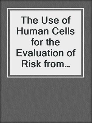 The Use of Human Cells for the Evaluation of Risk from Physical and Chemical Agents