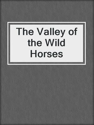 cover image of The Valley of the Wild Horses