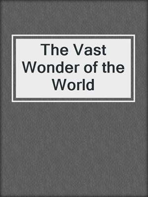 cover image of The Vast Wonder of the World