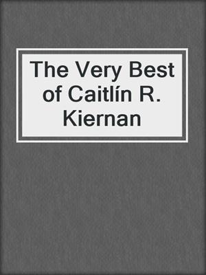 The Very Best of Caitlín R. Kiernan