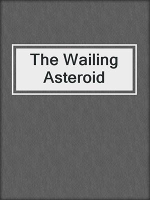 cover image of The Wailing Asteroid