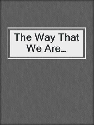 The Way That We Are…