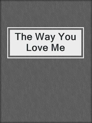 cover image of The Way You Love Me