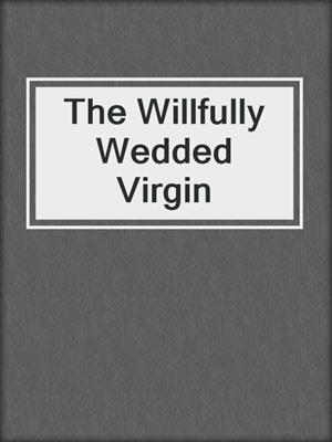 cover image of The Willfully Wedded Virgin