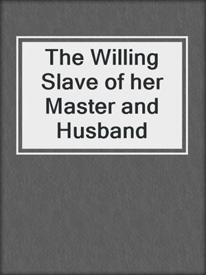 cover image of The Willing Slave of her Master and Husband