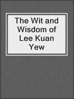 The Wit and Wisdom of Lee Kuan Yew