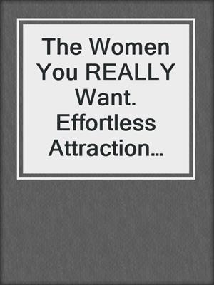 cover image of The Women You REALLY Want. Effortless Attraction Box Set