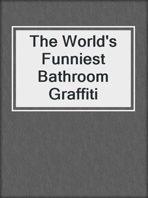 cover image of The World's Funniest Bathroom Graffiti