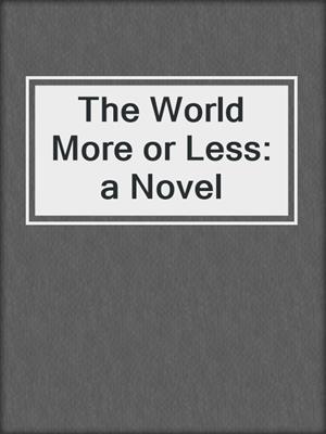 cover image of The World More or Less: a Novel