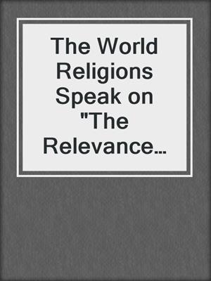 The World Religions Speak on "The Relevance of Religion in the Modern World"