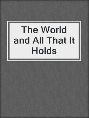 cover image of The World and All That It Holds