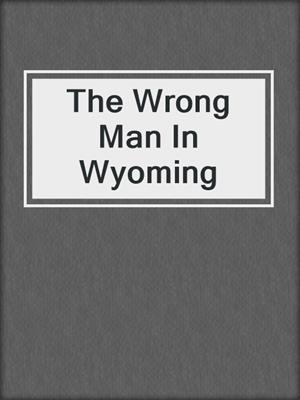 cover image of The Wrong Man In Wyoming